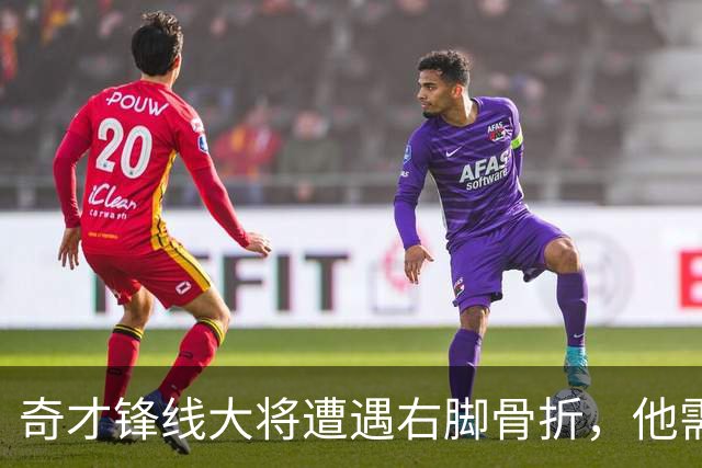 奇才锋线大将遭遇右脚骨折，他需要缺席很长一段时间的比赛？