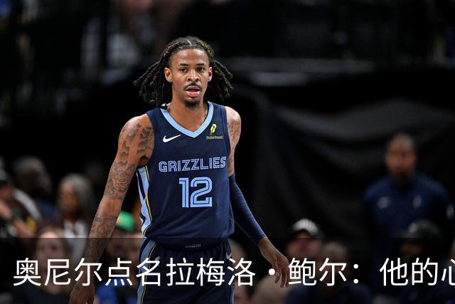 奥尼尔点名拉梅洛·鲍尔：他的心态必须改