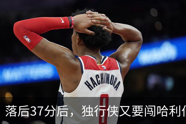 落后37分后，独行侠又要闯哈利伯顿主场首秀