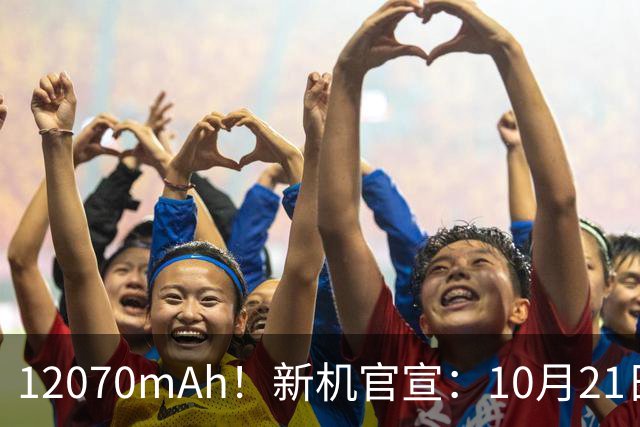 12070mAh！新机官宣：10月21日，正式开售