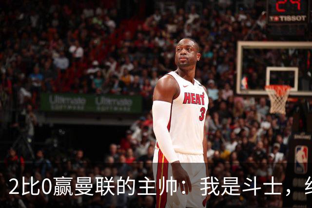 2比0赢曼联的主帅：我是斗士，绝不投降