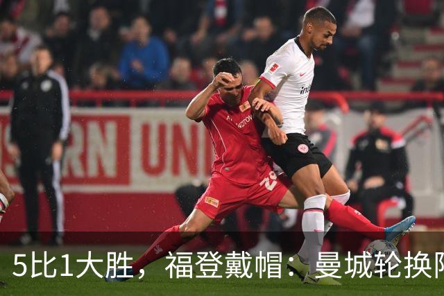 5比1大胜，福登戴帽：曼城轮换阵容照样打崩对手