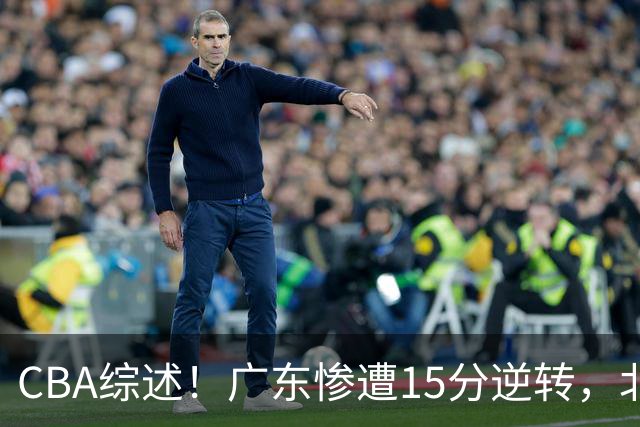 CBA综述！广东惨遭15分逆转，北控大胜新疆，青岛爆冷不敌福建！