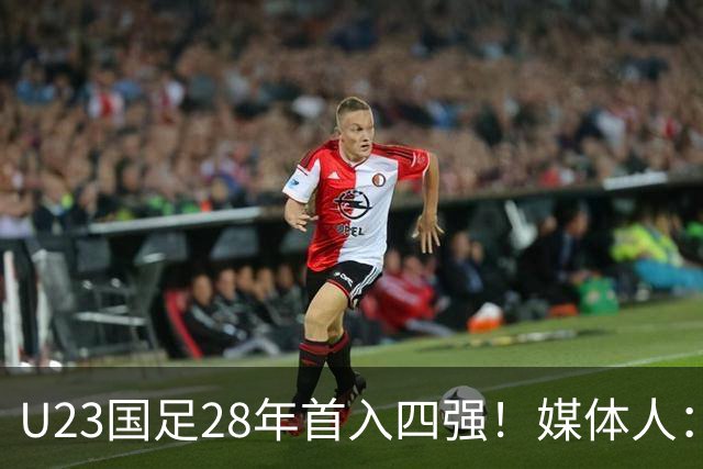 U23国足28年首入四强！媒体人：没办法骂了吧，让韩国队去服兵役